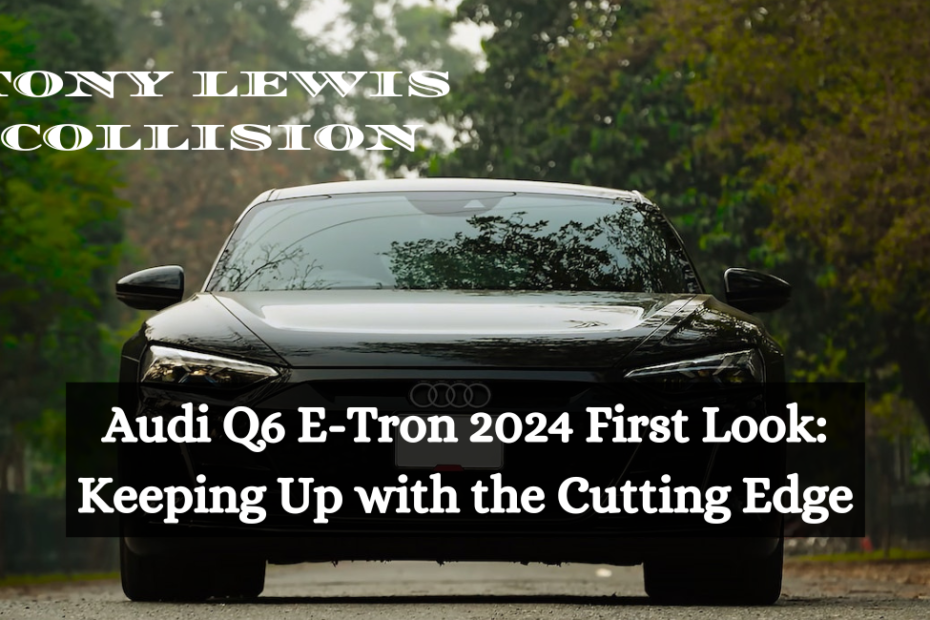 Audi Q6 E-Tron 2024 First Look: Keeping Up with the Cutting Edge